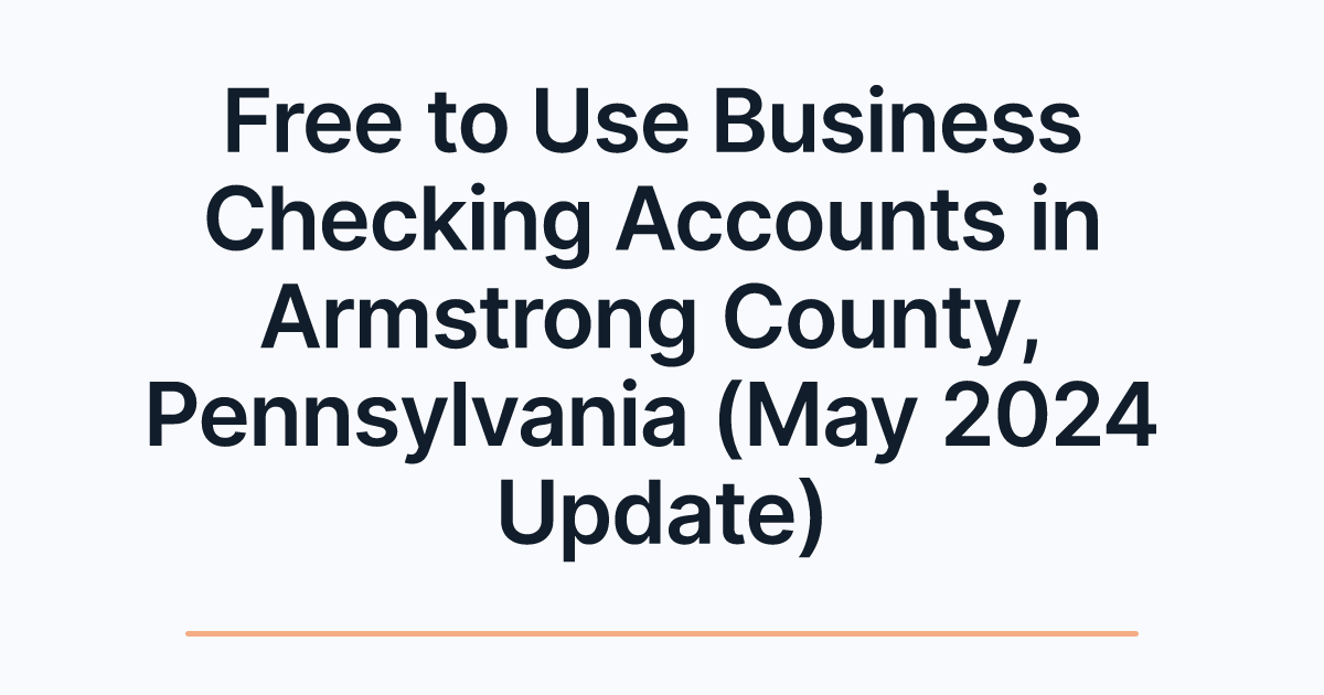 Free to Use Business Checking Accounts in Armstrong County, Pennsylvania (May 2024 Update)